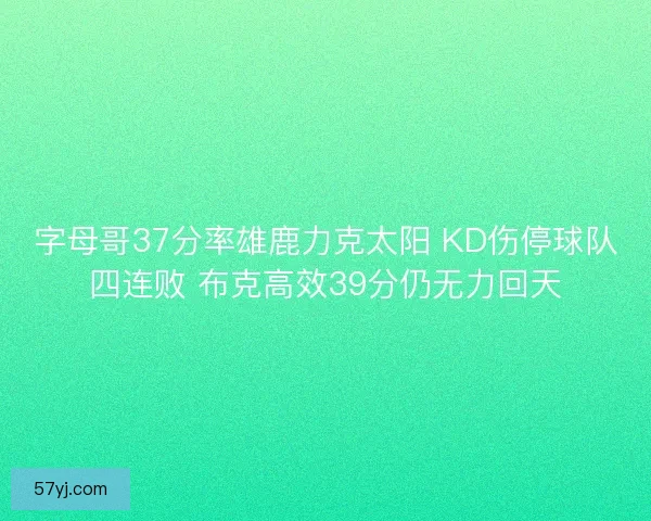 字母哥37分率雄鹿力克太阳 KD伤停球队四连败 布克高效39分仍无力回天
