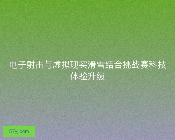 电子射击与虚拟现实滑雪结合挑战赛科技体验升级