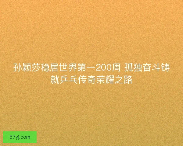 孙颖莎稳居世界第一200周 孤独奋斗铸就乒乓传奇荣耀之路