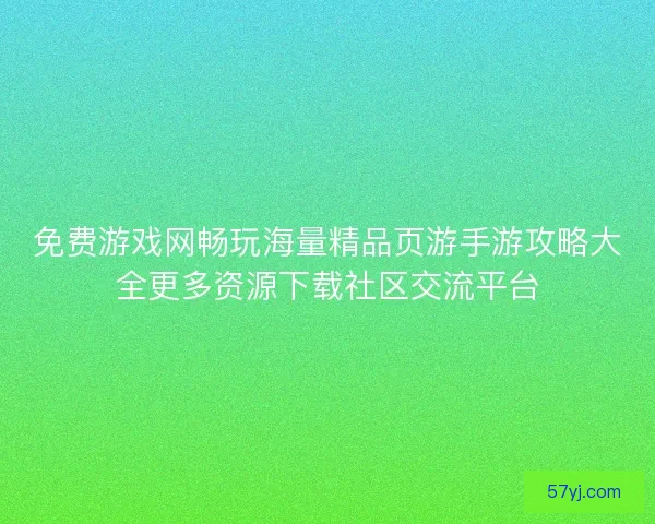 免费游戏网畅玩海量精品页游手游攻略大全更多资源下载社区交流平台