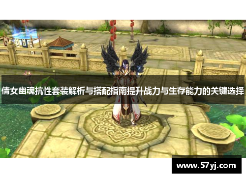 倩女幽魂抗性套装解析与搭配指南提升战力与生存能力的关键选择