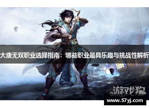 大唐无双职业选择指南：哪些职业最具乐趣与挑战性解析