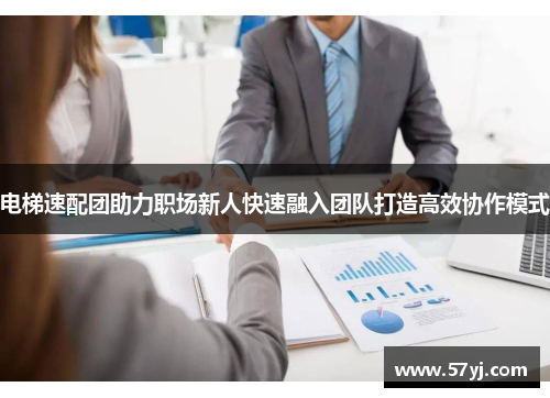 电梯速配团助力职场新人快速融入团队打造高效协作模式